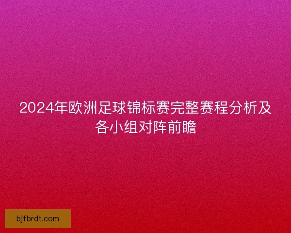2024年欧洲足球锦标赛完整赛程分析及各小组对阵前瞻