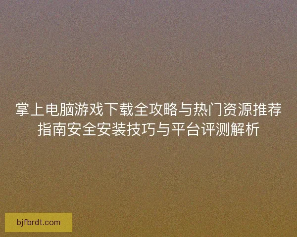 掌上电脑游戏下载全攻略与热门资源推荐指南安全安装技巧与平台评测解析