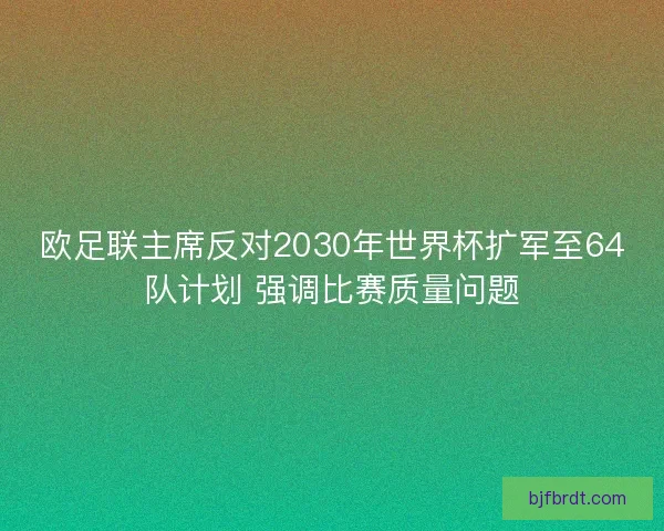 欧足联主席反对2030年世界杯扩军至64队计划 强调比赛质量问题 欧足联主席反对2030年世界杯扩军至64队计划 强调比赛质量问题