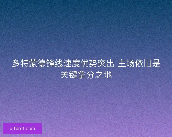 多特蒙德锋线速度优势突出 主场依旧是关键拿分之地