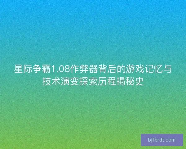 星际争霸1.08作弊器背后的游戏记忆与技术演变探索历程揭秘史