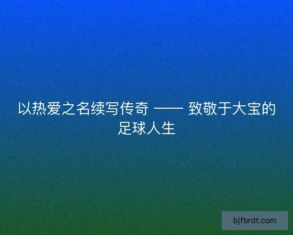 以热爱之名续写传奇 —— 致敬于大宝的足球人生