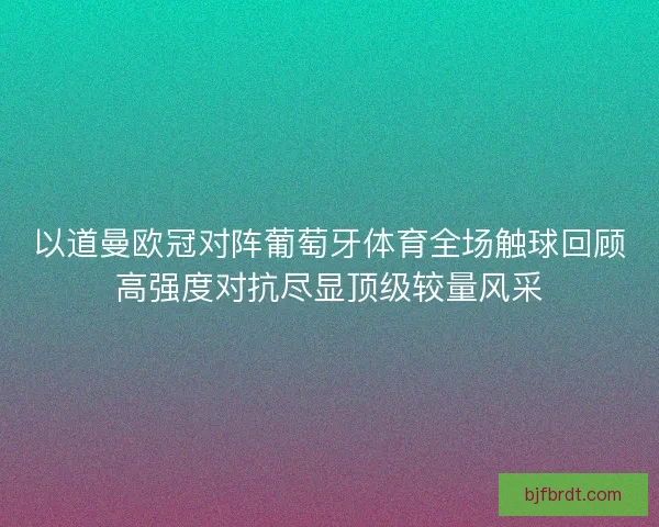 以道曼欧冠对阵葡萄牙体育全场触球回顾高强度对抗尽显顶级较量风采