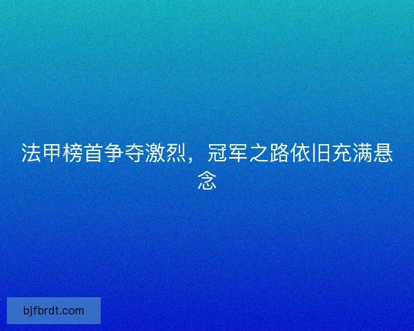法甲榜首争夺激烈，冠军之路依旧充满悬念