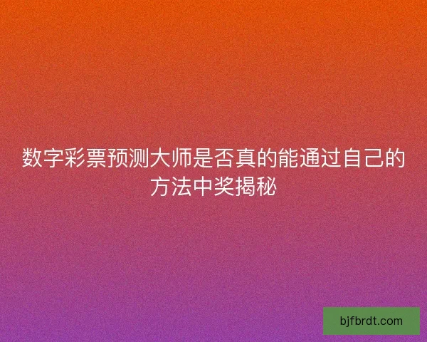 数字彩票预测大师是否真的能通过自己的方法中奖揭秘