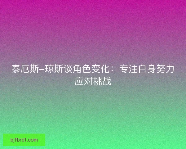 泰厄斯-琼斯谈角色变化：专注自身努力应对挑战